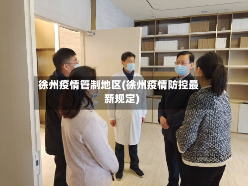 徐州疫情管制地区(徐州疫情防控最新规定)