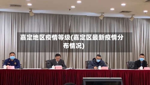 嘉定地区疫情等级(嘉定区最新疫情分布情况)