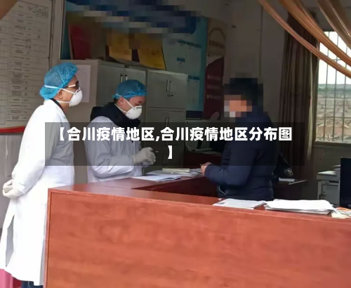 【合川疫情地区,合川疫情地区分布图】-第2张图片