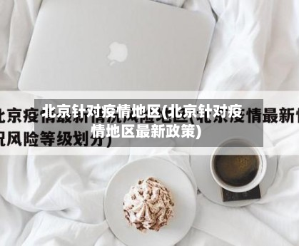 北京针对疫情地区(北京针对疫情地区最新政策)