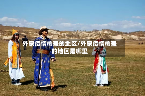外蒙疫情覆盖的地区/外蒙疫情覆盖的地区是哪里