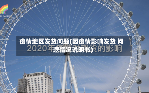 疫情地区发货问题(因疫情影响发货 问题情况说明书)-第2张图片