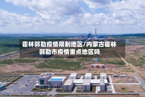 霍林郭勒疫情限制地区/内蒙古霍林郭勒市疫情重点地区吗-第2张图片