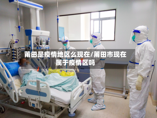 莆田是疫情地区么现在/莆田市现在属于疫情区吗