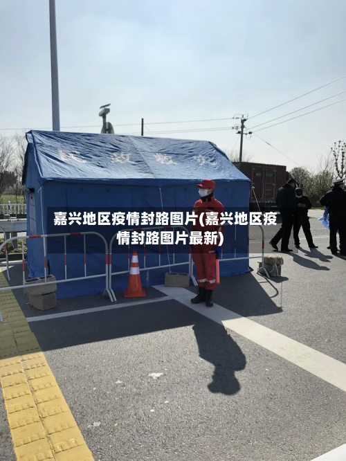 嘉兴地区疫情封路图片(嘉兴地区疫情封路图片最新)-第2张图片