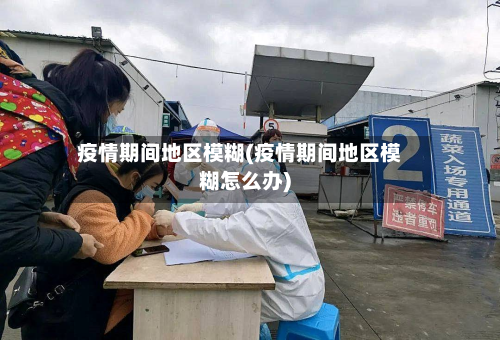 疫情期间地区模糊(疫情期间地区模糊怎么办)-第2张图片