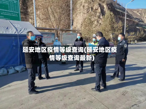 延安地区疫情等级查询(延安地区疫情等级查询最新)