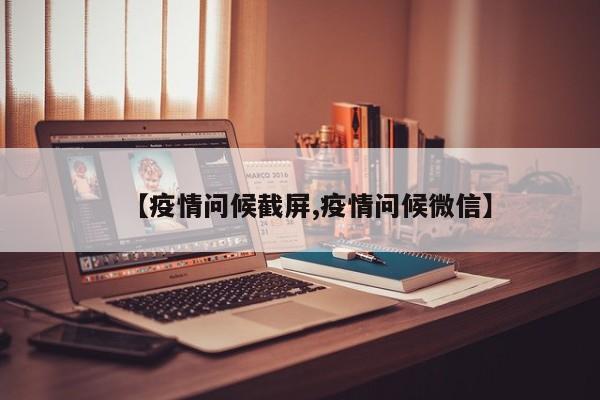 【疫情问候截屏,疫情问候微信】