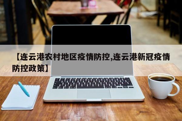 【连云港农村地区疫情防控,连云港新冠疫情防控政策】